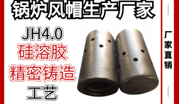 锅炉风帽生产厂家-奇异JH4.0硅溶胶细密铸造工艺[S36沙龙会]