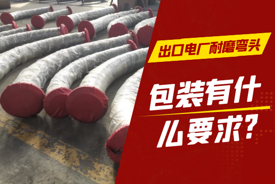 出口电厂耐磨弯头包装有什么要求?[S36沙龙会]