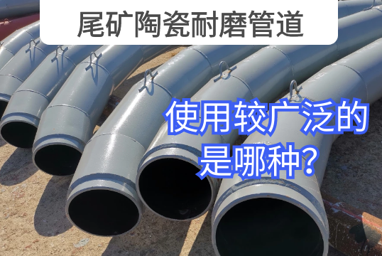 尾矿陶瓷耐磨管道使用较普遍的是哪种？？？？？