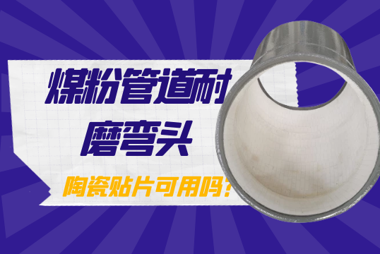 煤粉管道耐磨弯头-陶瓷贴片可用吗？？？