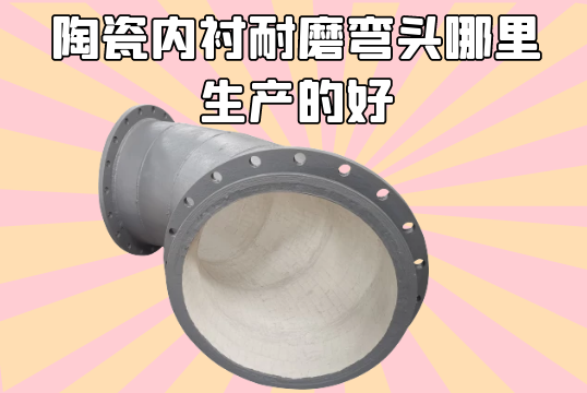 陶瓷内衬耐磨弯头那里生产的好-一看便知[S36沙龙会]