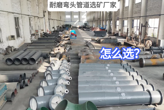 耐磨弯头管道选矿厂家怎么选?