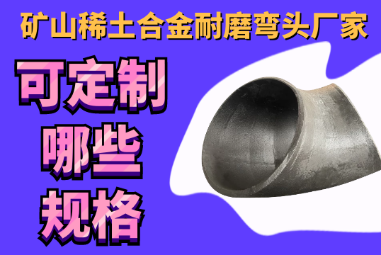 矿山稀土合金耐磨弯头厂家可定制哪些规格？？？？[S36沙龙会]