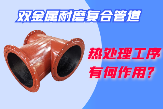 双金属耐磨复合管道的热处置惩罚工序有何作用？？？？？？？