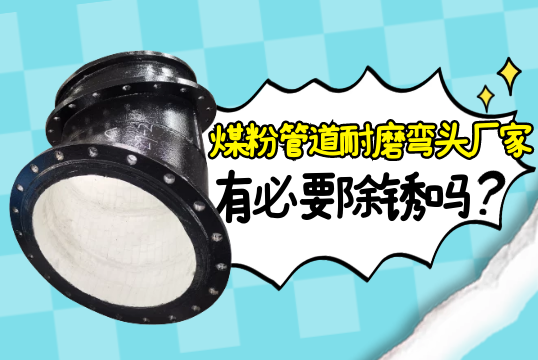 煤粉管道耐磨弯头厂家有须要除锈吗?[S36沙龙会]