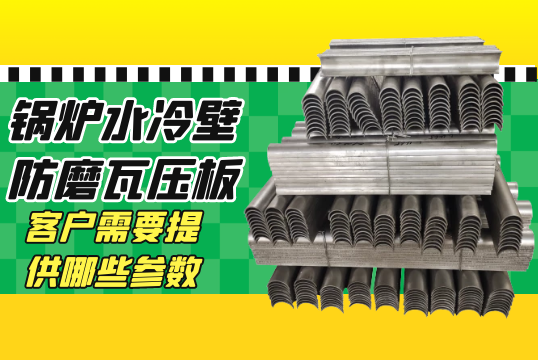 锅炉水冷壁防磨瓦压板报价客户需要提供哪些参数?[S36沙龙会]