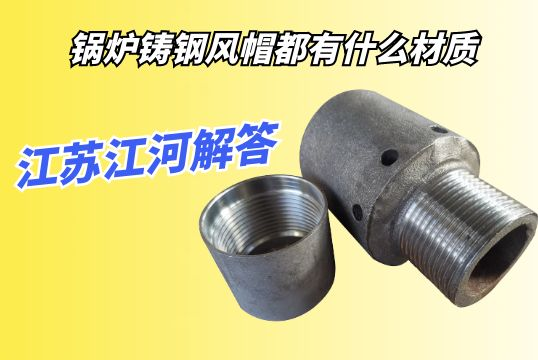 锅炉铸钢风帽都有什么材质？？？？？？？
