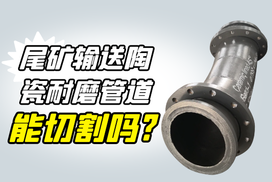 尾矿运送陶瓷耐磨管道能切割吗?[S36沙龙会]