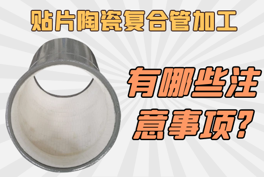 贴片陶瓷复合管加工有哪些注重事项?[S36沙龙会]