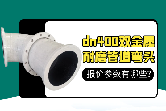 dn400双金属耐磨管道弯头报价参数有哪些?[S36沙龙会]