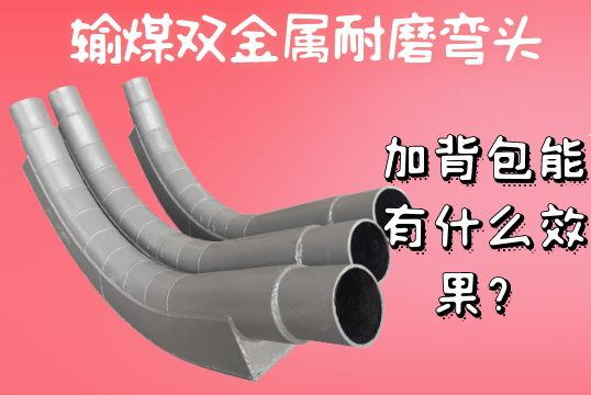 输煤双金属耐磨弯头加背包能有什么效果？？？？？？？[S36沙龙会]