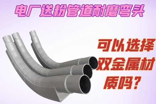 电厂送粉管道耐磨弯头可以选择双金属采吗？？？？