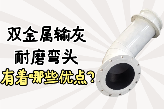 双金属输灰耐磨弯头有着哪些优点?[S36沙龙会]