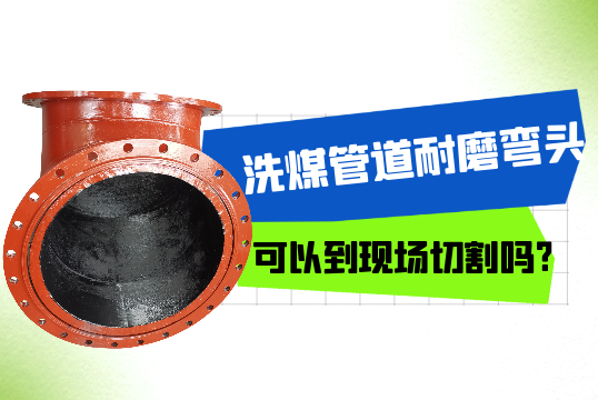洗煤管道耐磨弯头可以到现场切割吗?[S36沙龙会]