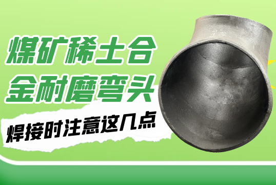 煤矿稀土合金耐磨弯头-焊接时注重这几点[S36沙龙会]