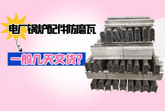 电厂锅炉配件防磨瓦一样平常几天交货?[S36沙龙会]