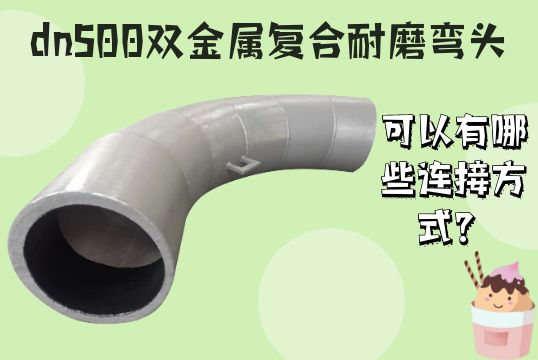 dn500双金属复合耐磨弯头可以有哪些毗连方法？？？？