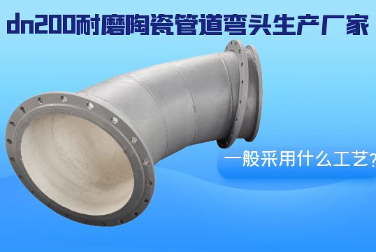 揭晓dn200耐磨陶瓷管道弯头生产厂家一样平常接纳什么工艺？？？