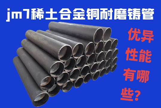 jm7稀土合金铜耐磨铸管的优异性能有哪些？？？？？